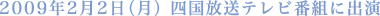 2009年2月2日(月)四国放送テレビ番組に出演