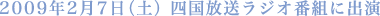 2009年2月7日(土)四国放送ラジオ番組に出演