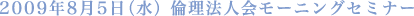 2009年8月5日(水)倫理法人会モーニングセミナー